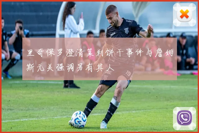 里奇保罗澄清莱利饼干事件与詹姆斯无关强调另有其人
