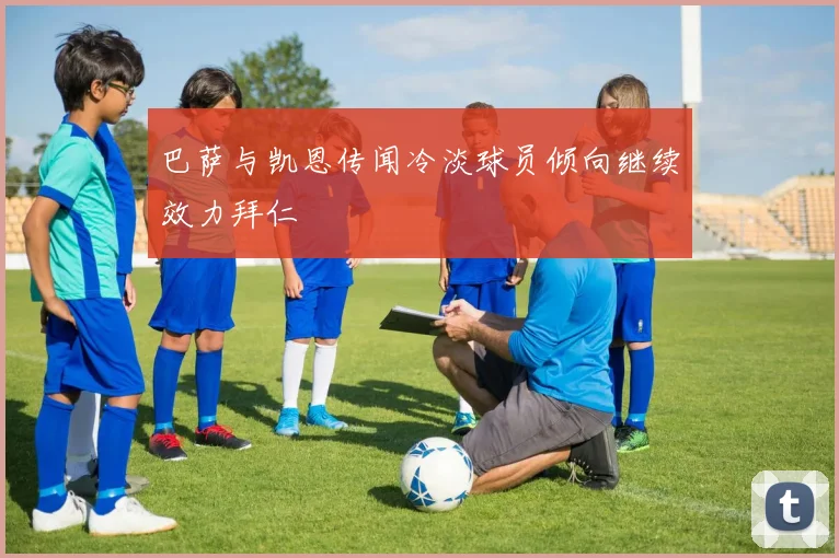 巴萨与凯恩传闻冷淡球员倾向继续效力拜仁