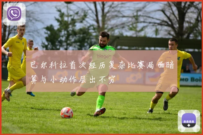 巴尔科拉首次经历复杂比赛局面暗算与小动作层出不穷