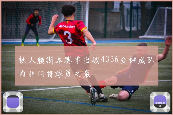 铁人赖斯本赛季出战4336分钟成队内非门将球员之最
