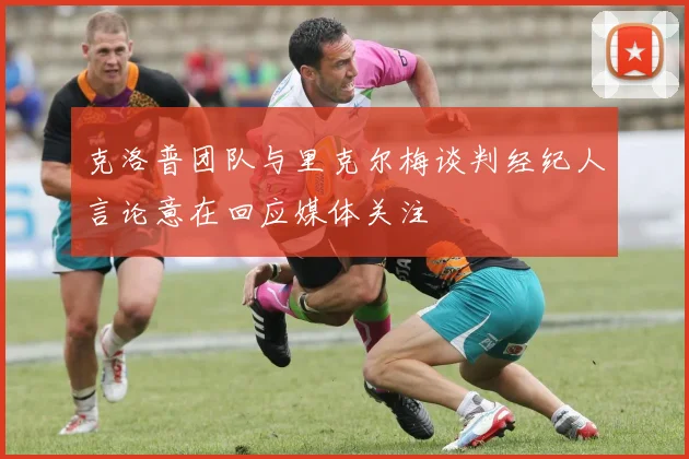 克洛普团队与里克尔梅谈判经纪人言论意在回应媒体关注