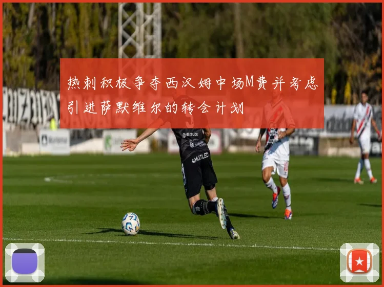热刺积极争夺西汉姆中场M费并考虑引进萨默维尔的转会计划