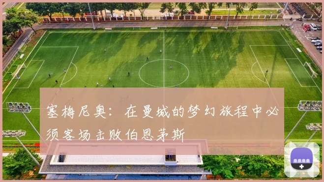塞梅尼奥：在曼城的梦幻旅程中必须客场击败伯恩茅斯